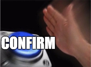 Blank Nut Button Meme | CONFIRM | image tagged in blank nut button | made w/ Imgflip meme maker