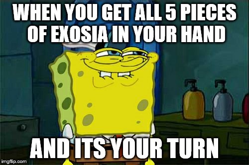 Don't You Squidward Meme | WHEN YOU GET ALL 5 PIECES OF EXOSIA IN YOUR HAND; AND ITS YOUR TURN | image tagged in memes,dont you squidward | made w/ Imgflip meme maker