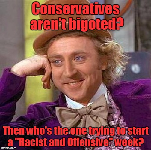 Creepy Condescending Wonka Meme | Conservatives aren't bigoted? Then who's the one trying to start a "Racist and Offensive" week? | image tagged in memes,creepy condescending wonka | made w/ Imgflip meme maker