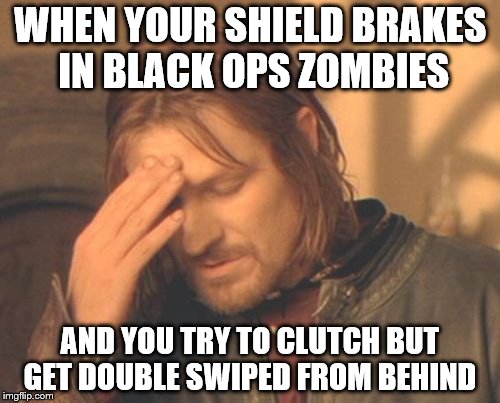 Frustrated Boromir Meme | WHEN YOUR SHIELD BRAKES IN BLACK OPS ZOMBIES; AND YOU TRY TO CLUTCH BUT GET DOUBLE SWIPED FROM BEHIND | image tagged in memes,frustrated boromir | made w/ Imgflip meme maker