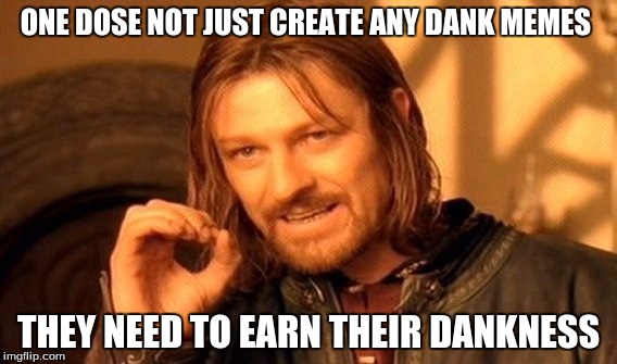 One Does Not Simply Meme | ONE DOSE NOT JUST CREATE ANY DANK MEMES; THEY NEED TO EARN THEIR DANKNESS | image tagged in memes,one does not simply | made w/ Imgflip meme maker