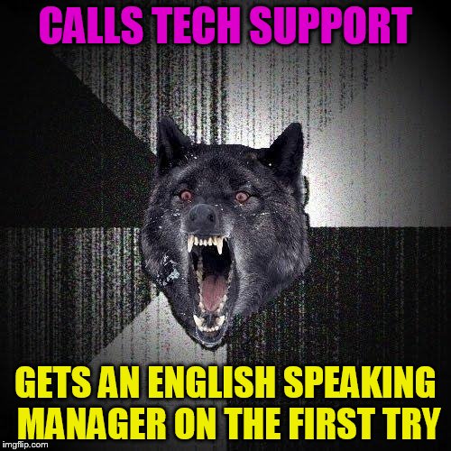 Insanity Wolf | CALLS TECH SUPPORT; GETS AN ENGLISH SPEAKING MANAGER ON THE FIRST TRY | image tagged in memes,insanity wolf | made w/ Imgflip meme maker