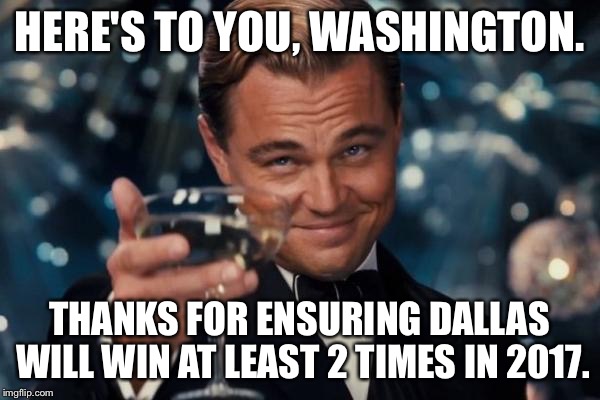 Leonardo Dicaprio Cheers Meme | HERE'S TO YOU, WASHINGTON. THANKS FOR ENSURING DALLAS WILL WIN AT LEAST 2 TIMES IN 2017. | image tagged in memes,leonardo dicaprio cheers | made w/ Imgflip meme maker