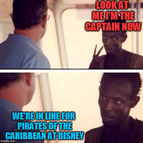 Captain Phillips - I'm The Captain Now Meme | LOOK AT ME I'M THE CAPTAIN NOW; WE'RE IN LINE FOR PIRATES OF THE CARIBBEAN AT DISNEY | image tagged in memes,captain phillips - i'm the captain now | made w/ Imgflip meme maker