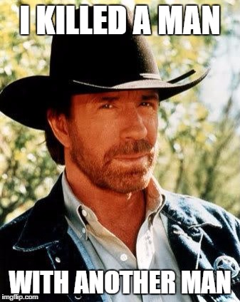 Chuck Norris | I KILLED A MAN; WITH ANOTHER MAN | image tagged in memes,chuck norris | made w/ Imgflip meme maker