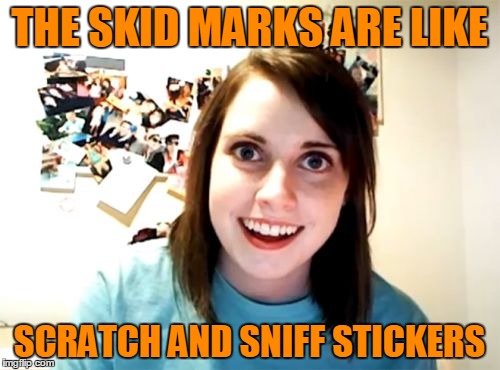 THE SKID MARKS ARE LIKE SCRATCH AND SNIFF STICKERS | made w/ Imgflip meme maker