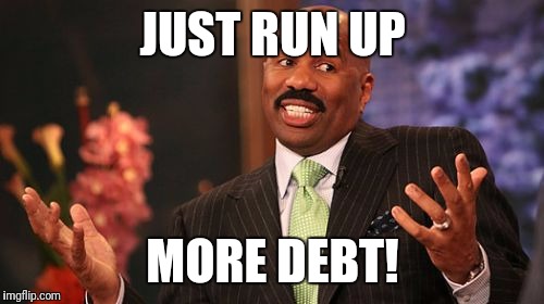 JUST RUN UP MORE DEBT! | image tagged in memes,steve harvey | made w/ Imgflip meme maker