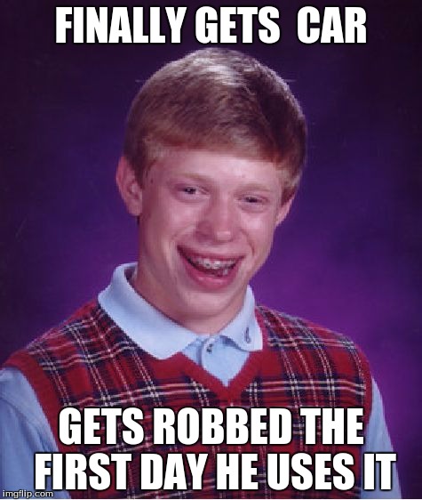 Bad Luck Brian | FINALLY GETS  CAR; GETS ROBBED THE FIRST DAY HE USES IT | image tagged in memes,bad luck brian | made w/ Imgflip meme maker