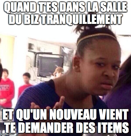 Black Girl Wat Meme | QUAND T'ES DANS LA SALLE DU BIZ TRANQUILLEMENT; ET QU'UN NOUVEAU VIENT TE DEMANDER DES ITEMS | image tagged in memes,black girl wat | made w/ Imgflip meme maker