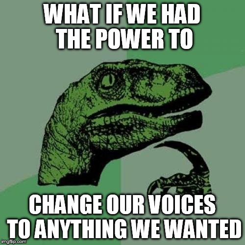 Philosoraptor Meme | WHAT IF WE HAD THE POWER TO CHANGE OUR VOICES TO ANYTHING WE WANTED | image tagged in memes,philosoraptor | made w/ Imgflip meme maker