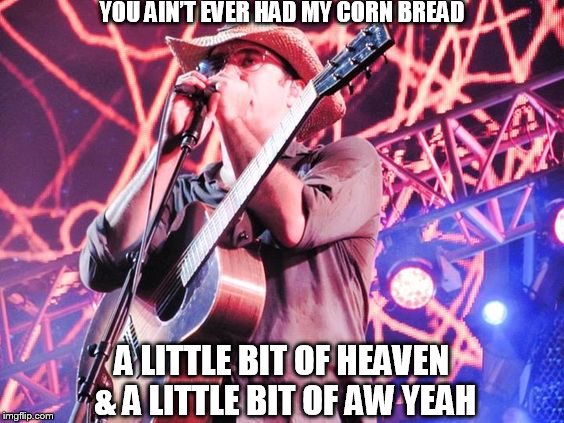DMB Cornbread (Live At Piedmont Park) | YOU AIN’T EVER HAD MY CORN BREAD; A LITTLE BIT OF HEAVEN & A LITTLE BIT OF AW YEAH | image tagged in dmb,dave matthews band,dave matthews,corn bread,you aint ever had my corn bread,a little bit of heaven  a little bit of aw yeah | made w/ Imgflip meme maker