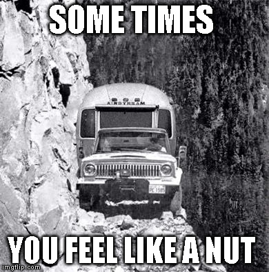 cliff drive | SOME TIMES; YOU FEEL LIKE A NUT | image tagged in cliff drive | made w/ Imgflip meme maker