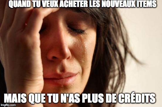 First World Problems Meme | QUAND TU VEUX ACHETER LES NOUVEAUX ITEMS; MAIS QUE TU N'AS PLUS DE CRÉDITS | image tagged in memes,first world problems | made w/ Imgflip meme maker
