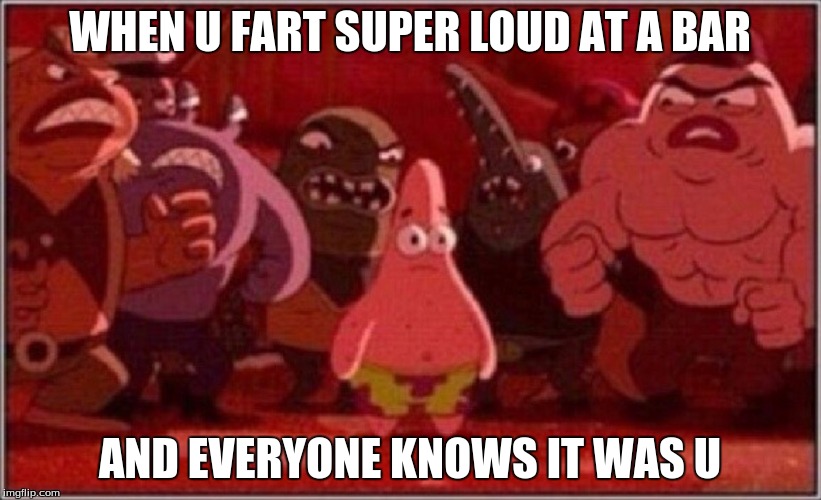 Oh crap Patrick | WHEN U FART SUPER LOUD AT A BAR; AND EVERYONE KNOWS IT WAS U | image tagged in oh crap patrick | made w/ Imgflip meme maker