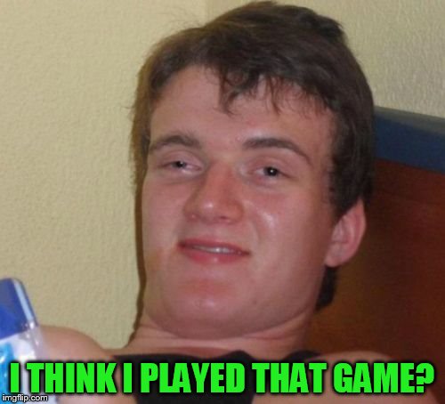 10 Guy Meme | I THINK I PLAYED THAT GAME? | image tagged in memes,10 guy | made w/ Imgflip meme maker