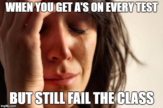 First World Problems Meme | WHEN YOU GET A'S ON EVERY TEST; BUT STILL FAIL THE CLASS | image tagged in memes,first world problems | made w/ Imgflip meme maker