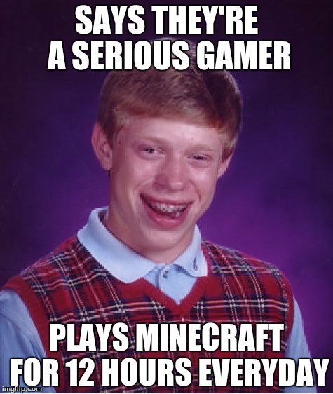 Bad Luck Brian Meme | SAYS THEY'RE A SERIOUS GAMER; PLAYS MINECRAFT FOR 12 HOURS EVERYDAY | image tagged in memes,bad luck brian | made w/ Imgflip meme maker