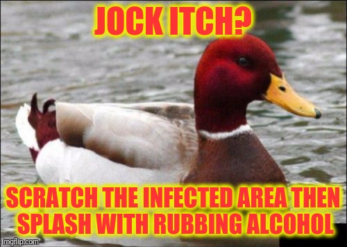 Malicious Advice Mallard Meme | JOCK ITCH? SCRATCH THE INFECTED AREA THEN SPLASH WITH RUBBING ALCOHOL | image tagged in memes,malicious advice mallard | made w/ Imgflip meme maker