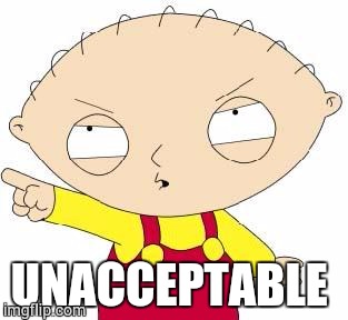 Stewie | UNACCEPTABLE | image tagged in stewie | made w/ Imgflip meme maker