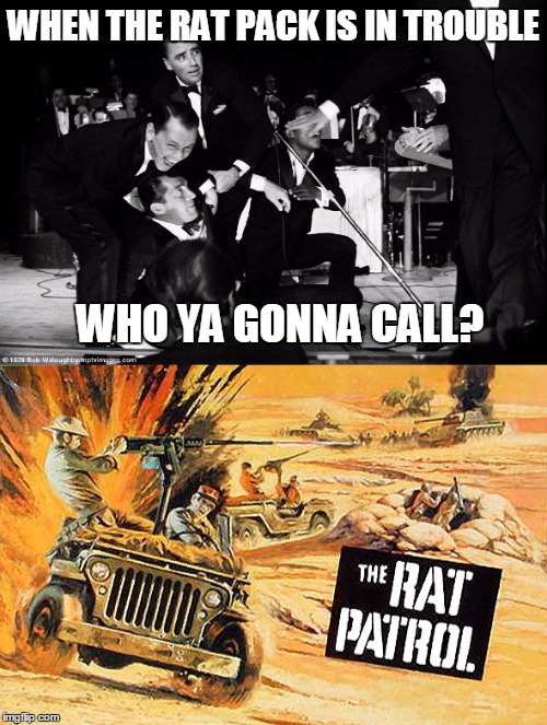 Rat Pack Week -- Somebody's gotta keep an eye on these guys... | WHEN THE RAT PACK IS IN TROUBLE; WHO YA GONNA CALL? | image tagged in rat pack week,rat patrol | made w/ Imgflip meme maker