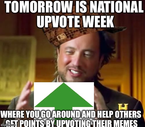 Ancient Aliens Meme | TOMORROW IS NATIONAL UPVOTE WEEK; WHERE YOU GO AROUND AND HELP OTHERS GET POINTS BY UPVOTING THEIR MEMES | image tagged in memes,ancient aliens,scumbag | made w/ Imgflip meme maker
