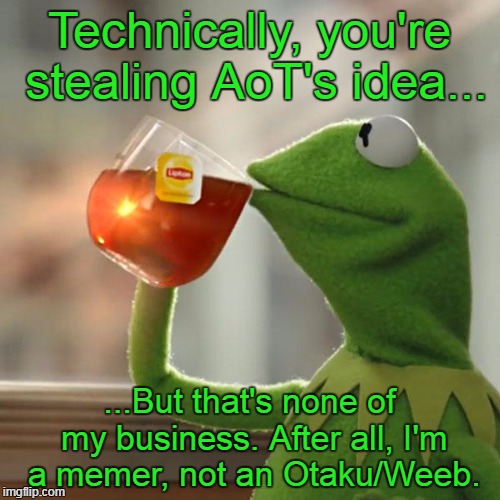 But That's None Of My Business Meme | Technically, you're stealing AoT's idea... ...But that's none of my business. After all, I'm a memer, not an Otaku/Weeb. | image tagged in memes,but thats none of my business,kermit the frog | made w/ Imgflip meme maker