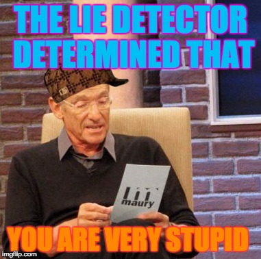 Maury Lie Detector | THE LIE DETECTOR DETERMINED THAT; YOU ARE VERY STUPID | image tagged in memes,maury lie detector,scumbag | made w/ Imgflip meme maker