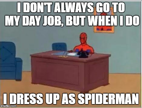 Spiderman Computer Desk Meme | I DON'T ALWAYS GO TO MY DAY JOB, BUT WHEN I DO; I DRESS UP AS SPIDERMAN | image tagged in memes,spiderman computer desk,spiderman | made w/ Imgflip meme maker