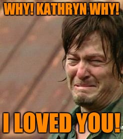 Daryl Walking dead | WHY! KATHRYN WHY! I LOVED YOU! | image tagged in daryl walking dead | made w/ Imgflip meme maker