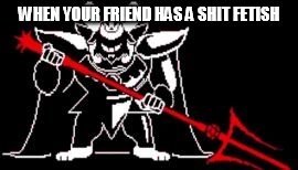 Undertale | WHEN YOUR FRIEND HAS A SHIT FETISH | image tagged in undertale | made w/ Imgflip meme maker