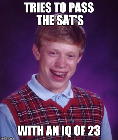 Bad Luck Brian | TRIES TO PASS THE SAT'S; WITH AN IQ OF 23 | image tagged in memes,bad luck brian | made w/ Imgflip meme maker