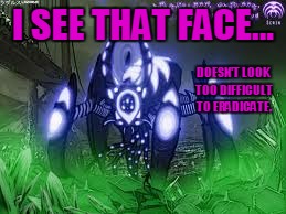 I SEE THAT FACE... DOESN'T LOOK TOO DIFFICULT TO ERADICATE. | made w/ Imgflip meme maker