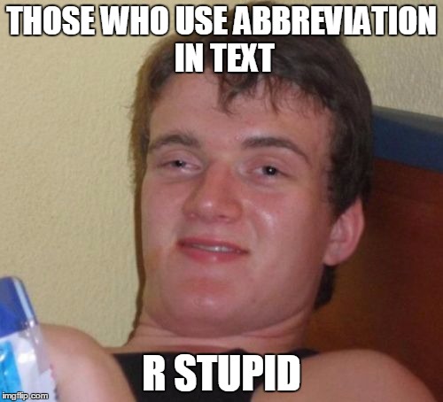 10 Guy Meme | THOSE WHO USE ABBREVIATION IN TEXT; R STUPID | image tagged in memes,10 guy | made w/ Imgflip meme maker