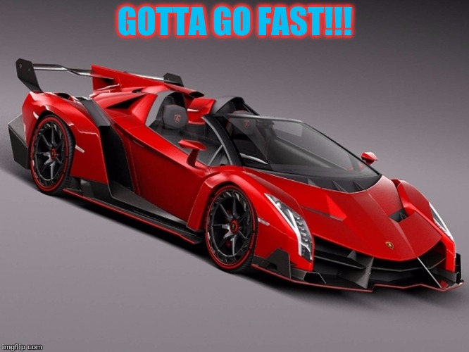 Lamborghini | GOTTA GO FAST!!! | image tagged in lamborghini | made w/ Imgflip meme maker