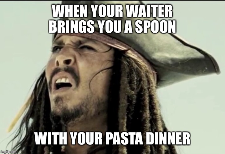 And you don't want to ask for a fork because you feel like that's how you're SUPPOSED to eat that pasta | WHEN YOUR WAITER BRINGS YOU A SPOON; WITH YOUR PASTA DINNER | image tagged in captain jack sparrow | made w/ Imgflip meme maker