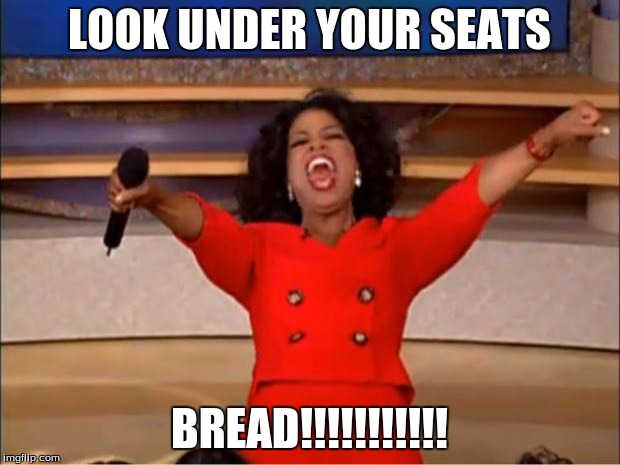 Oprah You Get A Meme | LOOK UNDER YOUR SEATS; BREAD!!!!!!!!!!! | image tagged in memes,oprah you get a | made w/ Imgflip meme maker