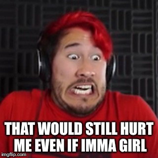 THAT WOULD STILL HURT ME EVEN IF IMMA GIRL | made w/ Imgflip meme maker
