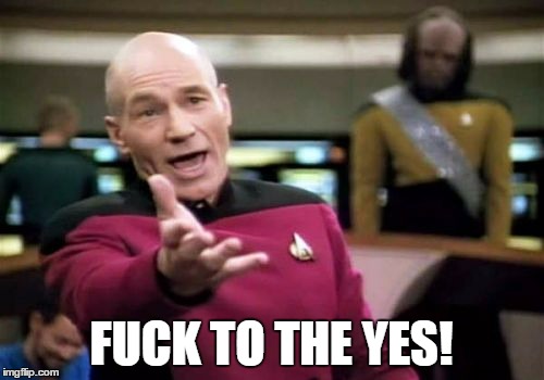 Picard Wtf Meme | F**K TO THE YES! | image tagged in memes,picard wtf | made w/ Imgflip meme maker