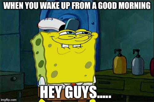 Hey Guys | WHEN YOU WAKE UP FROM A GOOD MORNING; HEY GUYS..... | image tagged in memes,dont you squidward | made w/ Imgflip meme maker