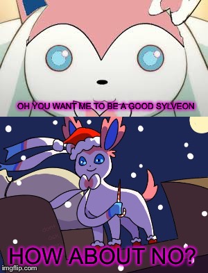 Submission for Mr.Awesome55's Sylveon Meme Week | OH YOU WANT ME TO BE A GOOD SYLVEON; HOW ABOUT NO? | image tagged in sylveon meme week,pokemon | made w/ Imgflip meme maker