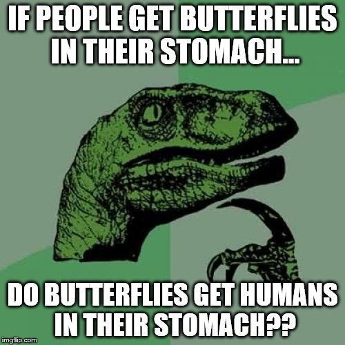 Philosoraptor | IF PEOPLE GET BUTTERFLIES IN THEIR STOMACH... DO BUTTERFLIES GET HUMANS IN THEIR STOMACH?? | image tagged in memes,philosoraptor | made w/ Imgflip meme maker