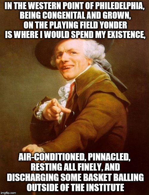 Joseph Ducreux Meme | IN THE WESTERN POINT OF PHILEDELPHIA, BEING CONGENITAL AND GROWN, ON THE PLAYING FIELD YONDER IS WHERE I WOULD SPEND MY EXISTENCE, AIR-CONDITIONED, PINNACLED, RESTING ALL FINELY, AND DISCHARGING SOME BASKET BALLING OUTSIDE OF THE INSTITUTE | image tagged in memes,joseph ducreux | made w/ Imgflip meme maker