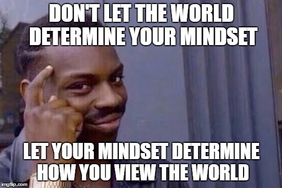 You cant - if you don't  | DON'T LET THE WORLD DETERMINE YOUR MINDSET; LET YOUR MINDSET DETERMINE HOW YOU VIEW THE WORLD | image tagged in you cant - if you don't | made w/ Imgflip meme maker