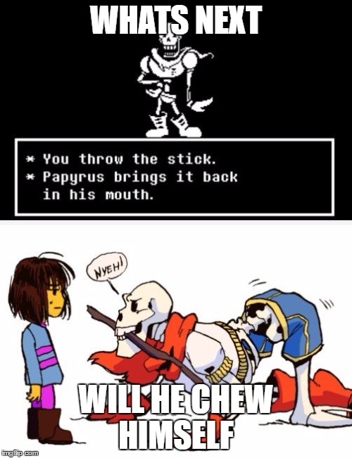 papy dog | WHATS NEXT; WILL HE CHEW HIMSELF | image tagged in undertale | made w/ Imgflip meme maker
