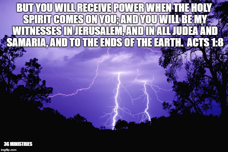 LIGHTENING | BUT YOU WILL RECEIVE POWER WHEN THE HOLY SPIRIT COMES ON YOU; AND YOU WILL BE MY WITNESSES IN JERUSALEM, AND IN ALL JUDEA AND SAMARIA, AND TO THE ENDS OF THE EARTH.  ACTS 1:8; 3G MINISTRIES | image tagged in lightening | made w/ Imgflip meme maker