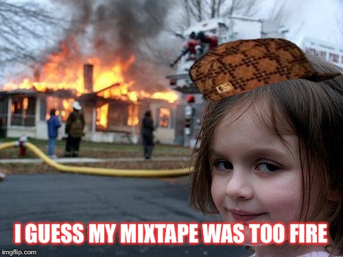 Disaster Girl Meme | I GUESS MY MIXTAPE WAS TOO FIRE | image tagged in memes,disaster girl,scumbag | made w/ Imgflip meme maker