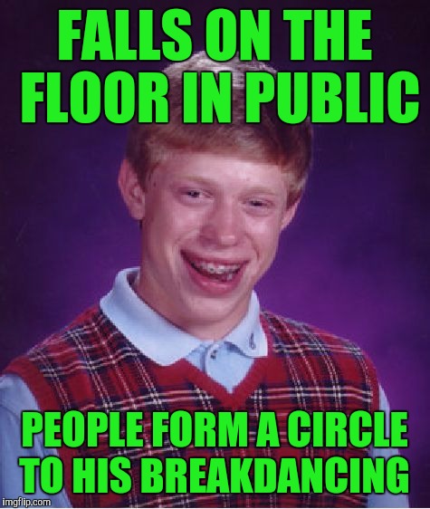 Bad Luck Brian Meme | FALLS ON THE FLOOR IN PUBLIC PEOPLE FORM A CIRCLE TO HIS BREAKDANCING | image tagged in memes,bad luck brian | made w/ Imgflip meme maker