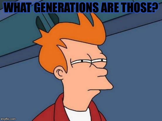 Futurama Fry Meme | WHAT GENERATIONS ARE THOSE? | image tagged in memes,futurama fry | made w/ Imgflip meme maker