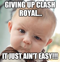 Skeptical Baby | GIVING UP CLASH ROYAL... IT JUST AIN'T EASY!!! | image tagged in memes,skeptical baby | made w/ Imgflip meme maker
