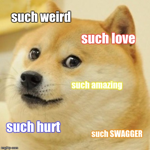 Doge |  such weird; such love; such amazing; such hurt; such SWAGGER | image tagged in memes,doge | made w/ Imgflip meme maker